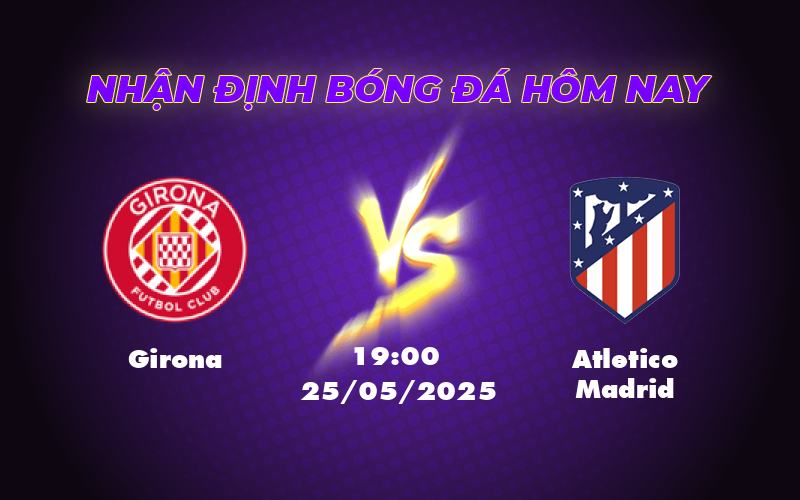 Nhận định trận đấu Girona vs Atletico Madrid Thử thách lớn cho đội chủ nhà 1 girona atletico madrid 25 05 la liga