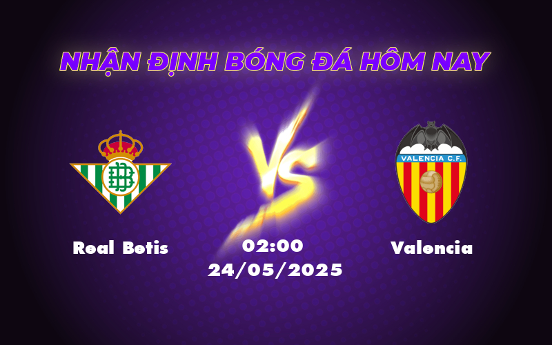 Nhận định soi kèo Real Betis vs Valencia Cuộc chiến cân não tại La Liga 1 real betis valencia 24 05 la liga