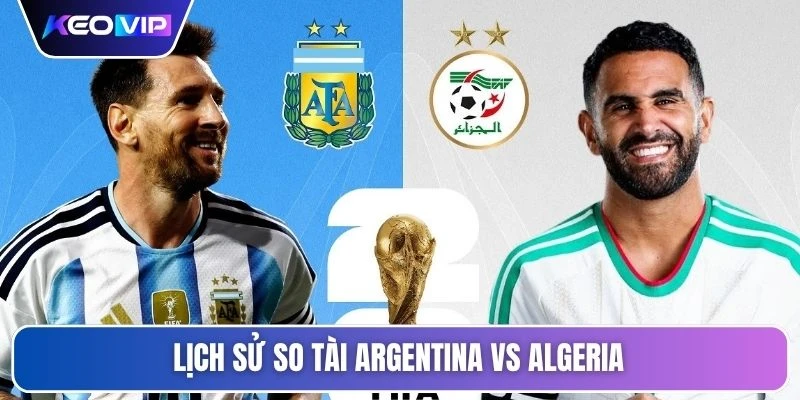 Soi Kèo Argentina Vs Algeria Vào Lúc 08h00 Ngày 17/06 4 Lịch sử so tài Argentina vs Algeria